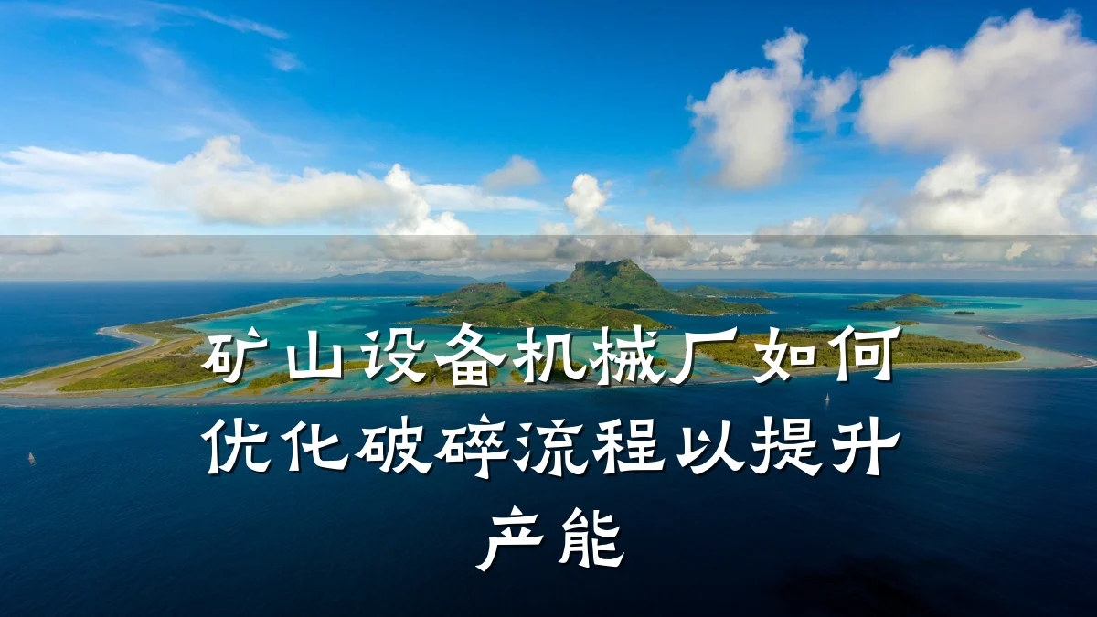 矿山设备机械厂如何优化破碎流程以提升产能