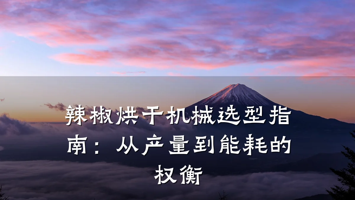 辣椒烘干机械选型指南:从产量到能耗的权衡