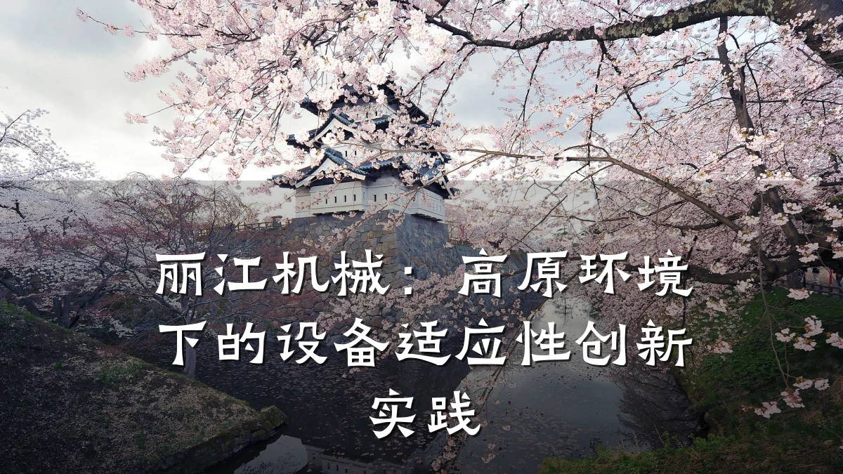 丽江机械：高原环境下的设备适应性创新实践
