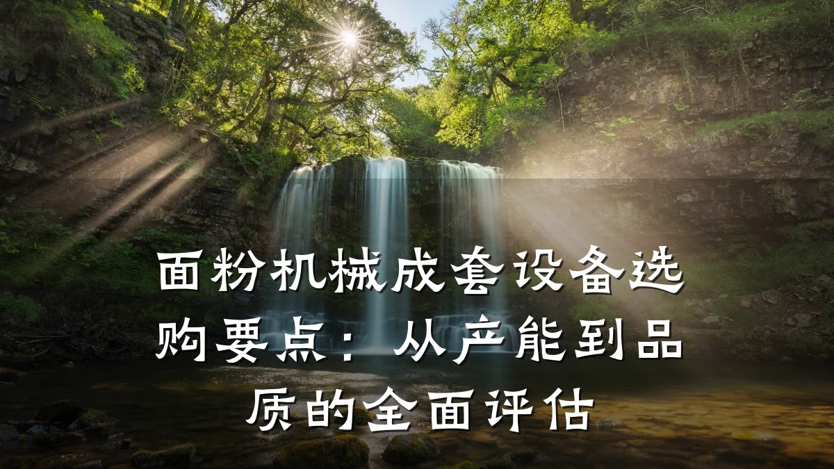 面粉机械成套设备选购要点：从产能到品质的全面评估