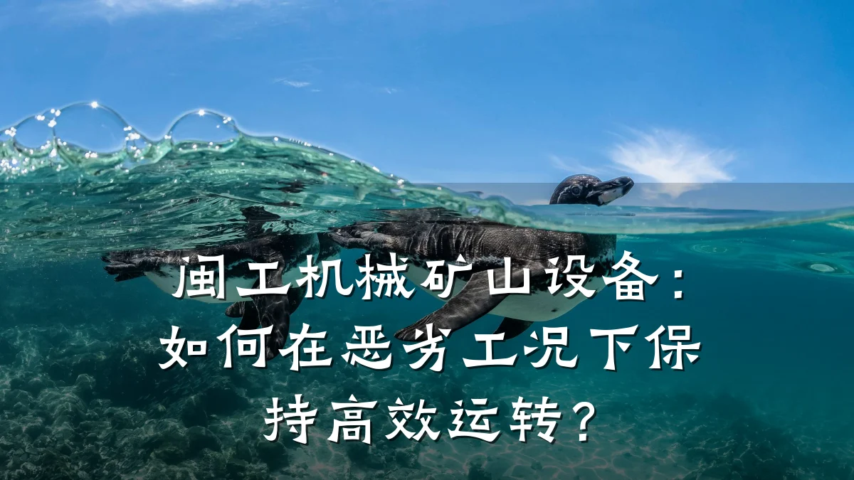 闽工机械矿山设备：如何在恶劣工况下保持高效运转？