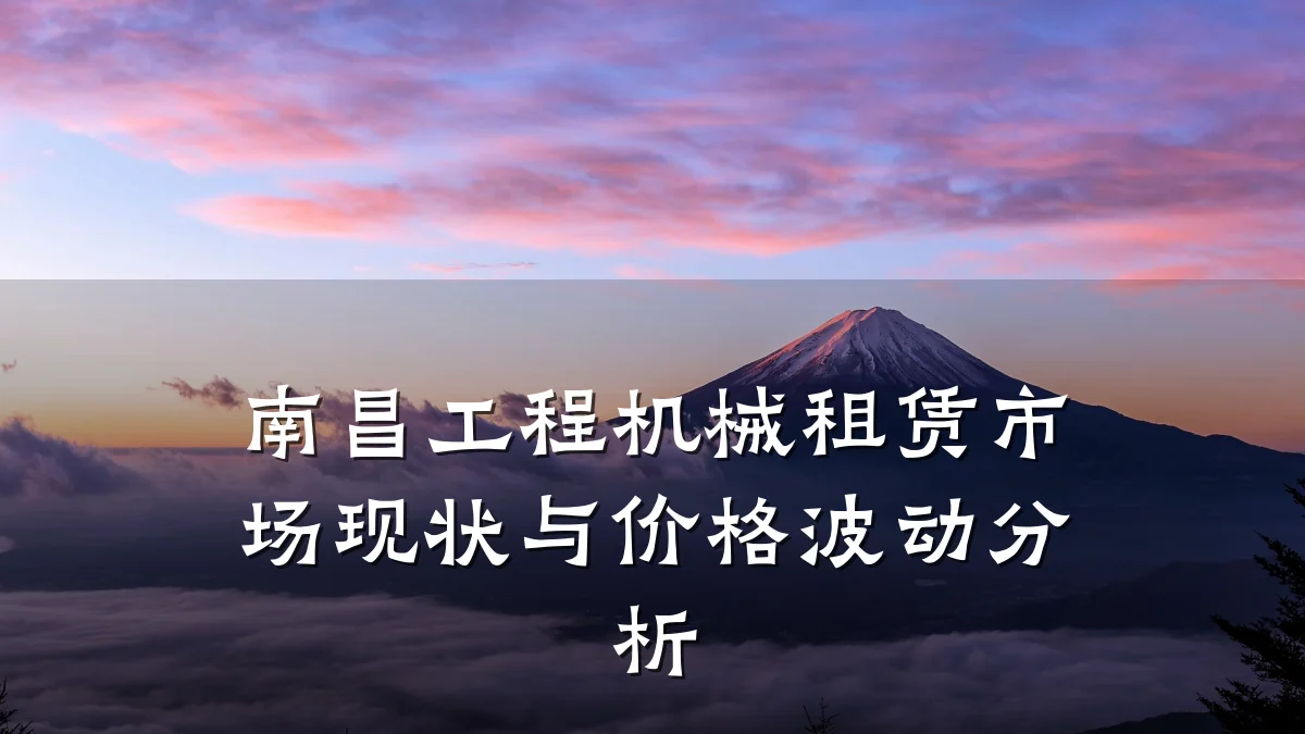 南昌工程机械租赁市场现状与价格波动分析