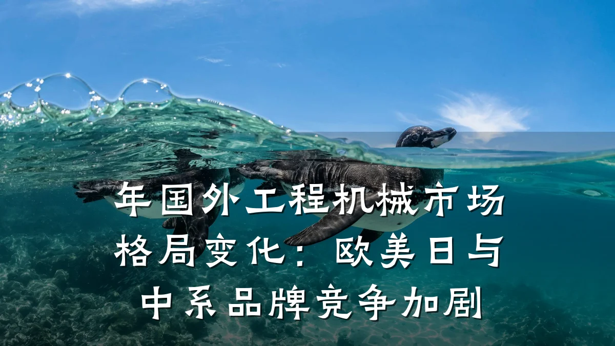 年国外工程机械市场格局变化：欧美日与中系品牌竞争加剧