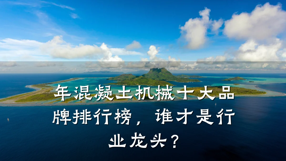 年混凝土机械十大品牌排行榜，谁才是行业龙头？