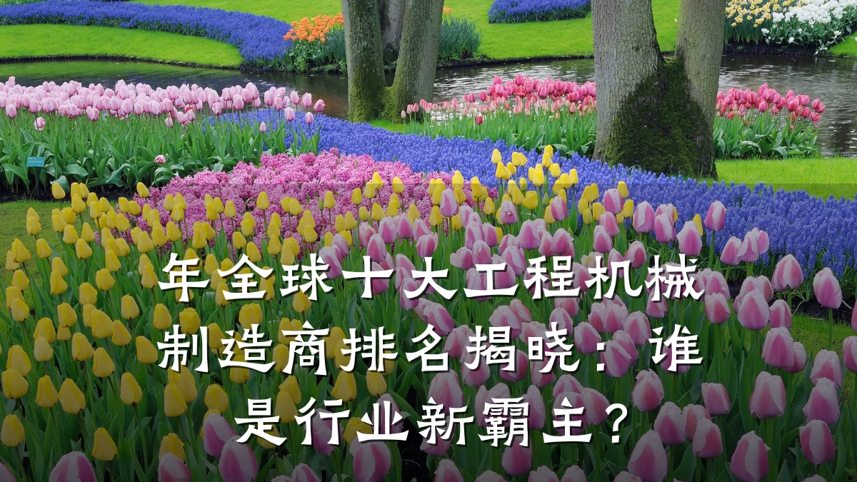 年全球十大工程机械制造商排名揭晓：谁是行业新霸主？