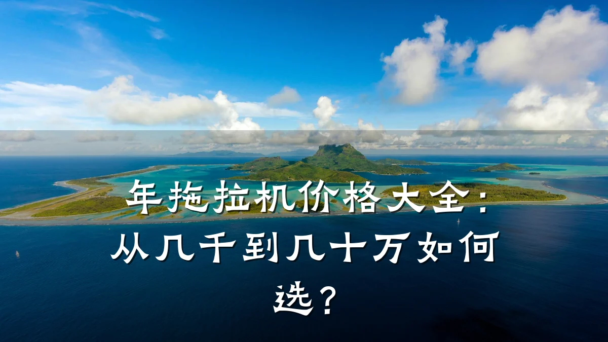年拖拉机价格大全：从几千到几十万如何选？