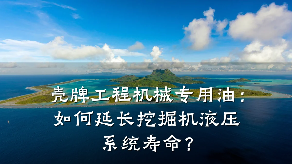 壳牌工程机械专用油：如何延长挖掘机液压系统寿命？