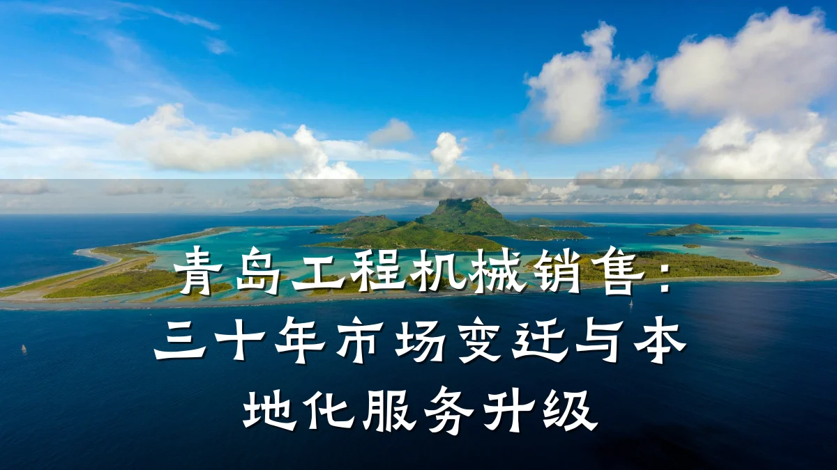 青岛工程机械销售：三十年市场变迁与本地化服务升级