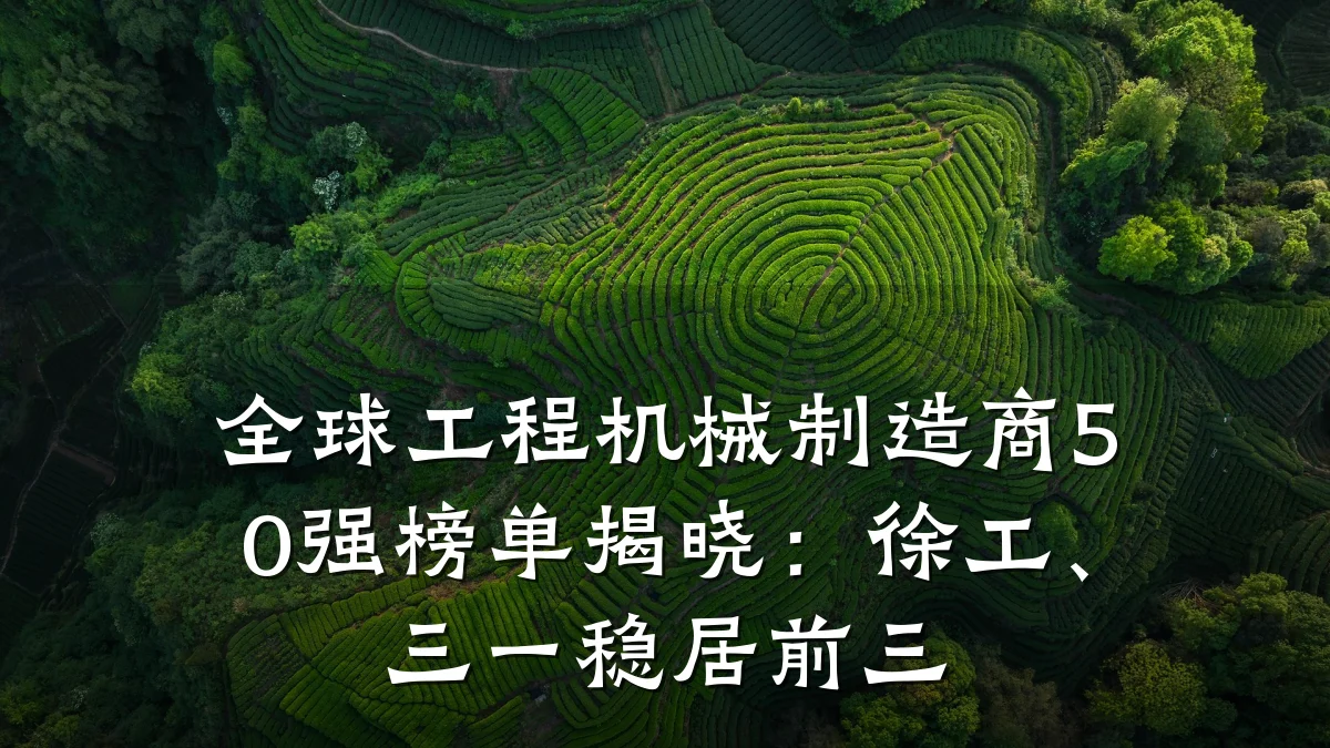 全球工程机械制造商50强榜单揭晓：徐工、三一稳居前三