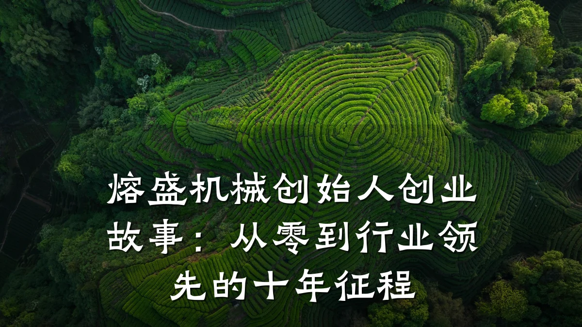 熔盛机械创始人创业故事：从零到行业领先的十年征程