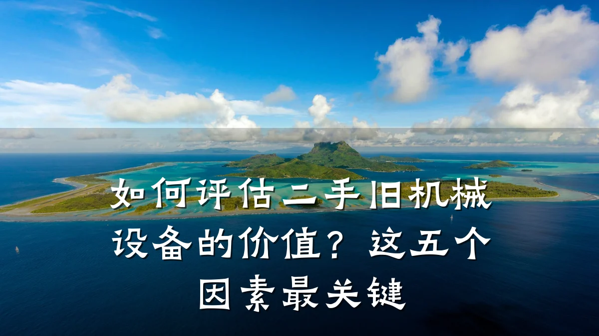 如何评估二手旧机械设备的价值？这五个因素最关键