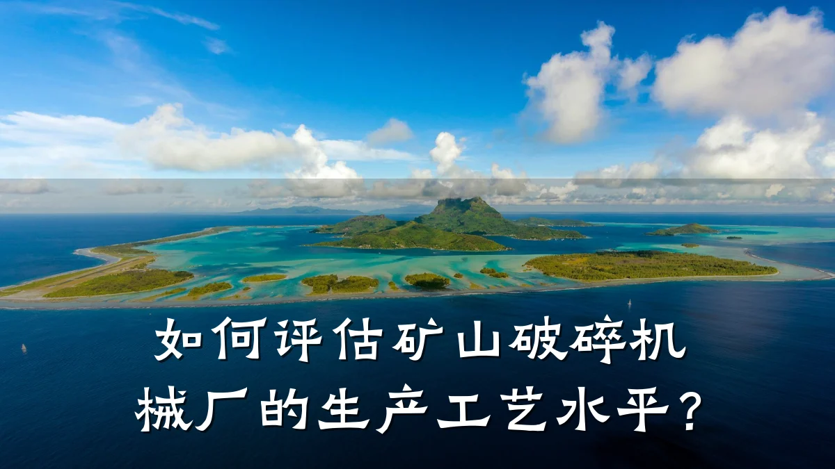 如何评估矿山破碎机械厂的生产工艺水平？