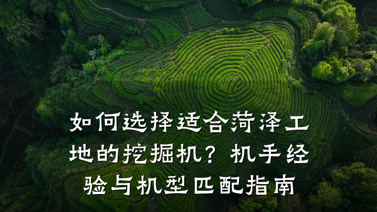 如何选择适合菏泽工地的挖掘机?机手经验与机型匹配指南