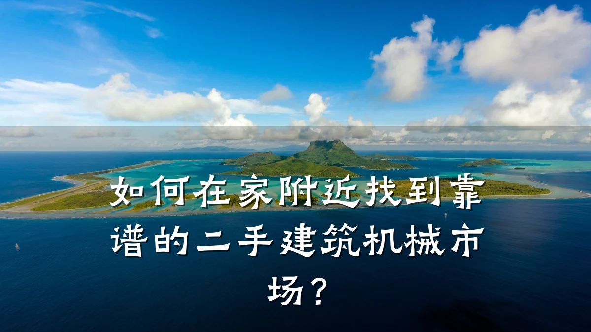 如何在家附近找到靠谱的二手建筑机械市场？