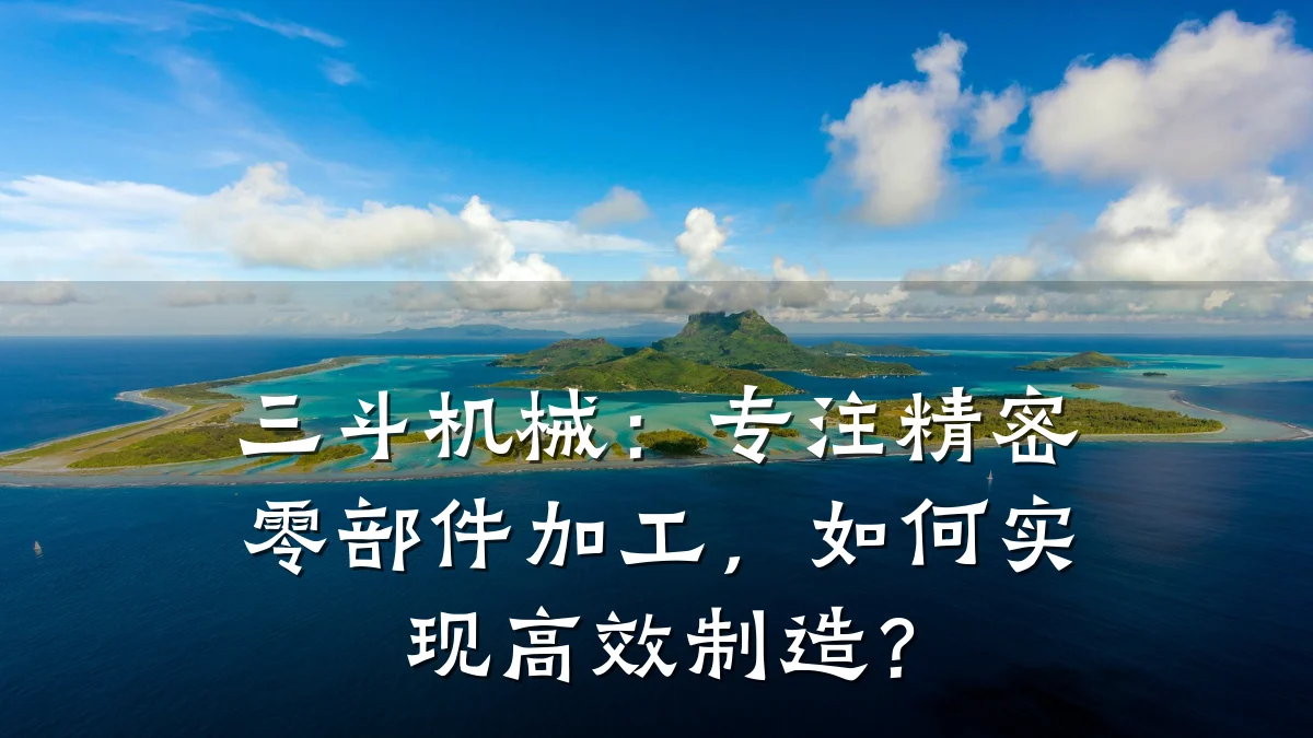 三斗机械:专注精密零部件加工,如何实现高效制造?