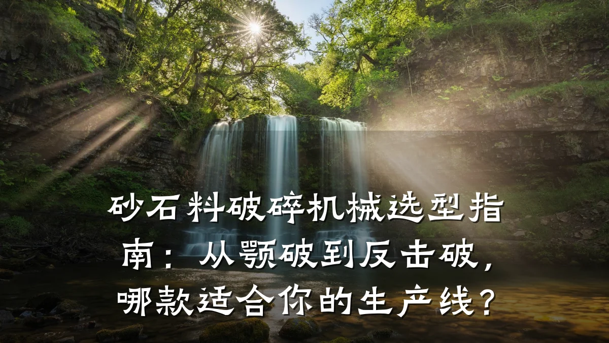 砂石料破碎机械选型指南：从颚破到反击破，哪款适合你的生产线？