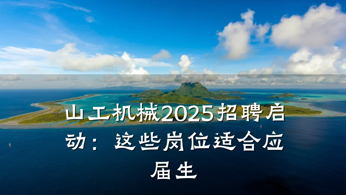 山工机械2025招聘启动：这些岗位适合应届生