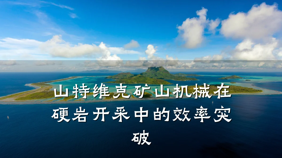 山特维克矿山机械在硬岩开采中的效率突破