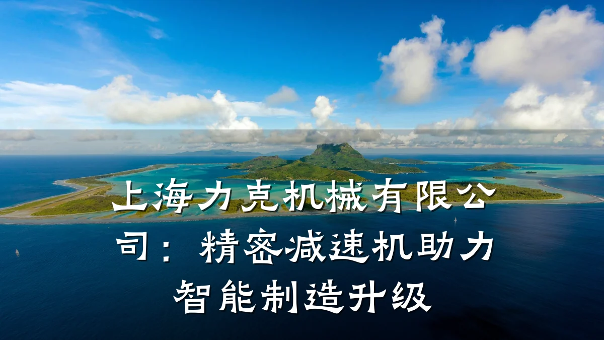 上海力克机械有限公司：精密减速机助力智能制造升级