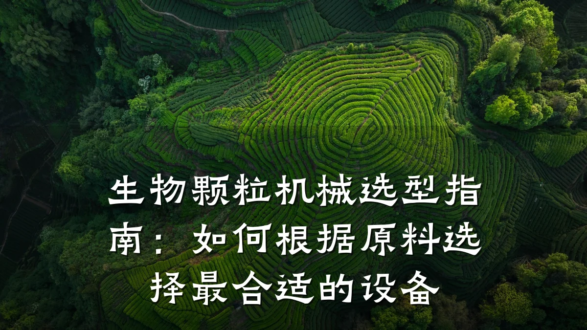 生物颗粒机械选型指南：如何根据原料选择最合适的设备