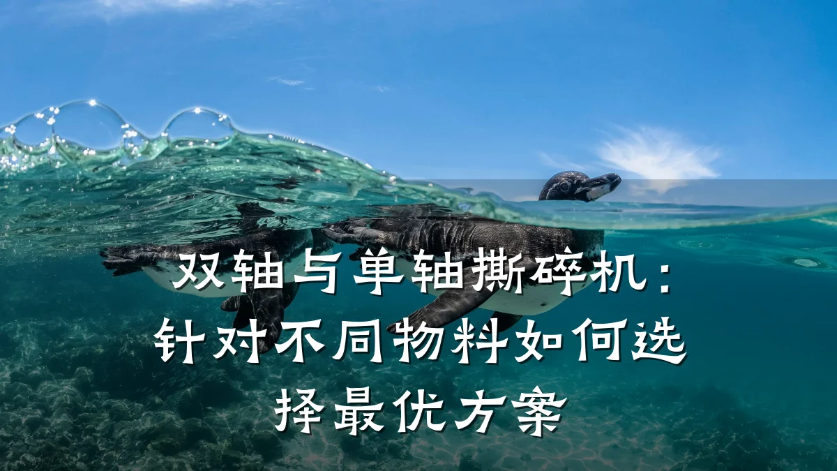 双轴与单轴撕碎机：针对不同物料如何选择最优方案