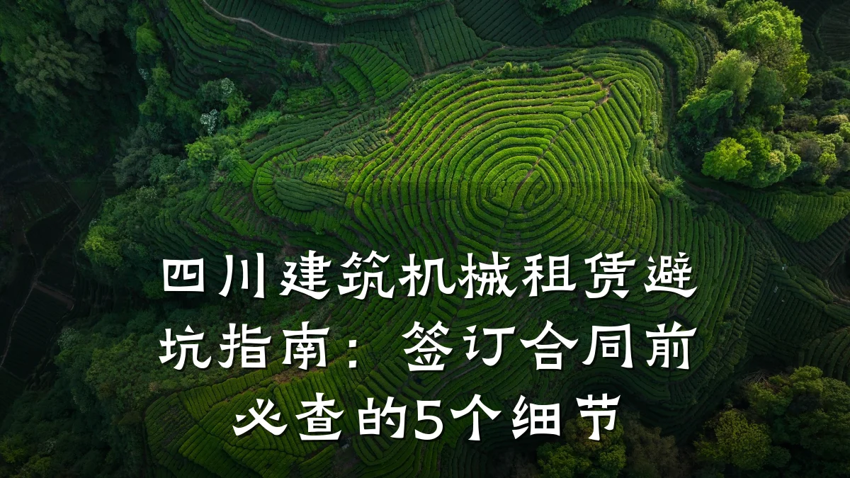 四川建筑机械租赁避坑指南：签订合同前必查的5个细节