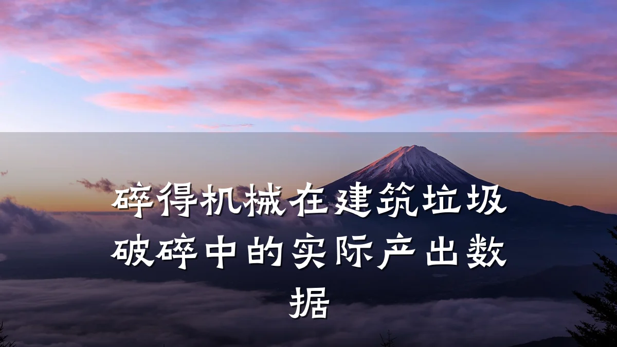 碎得机械在建筑垃圾破碎中的实际产出数据