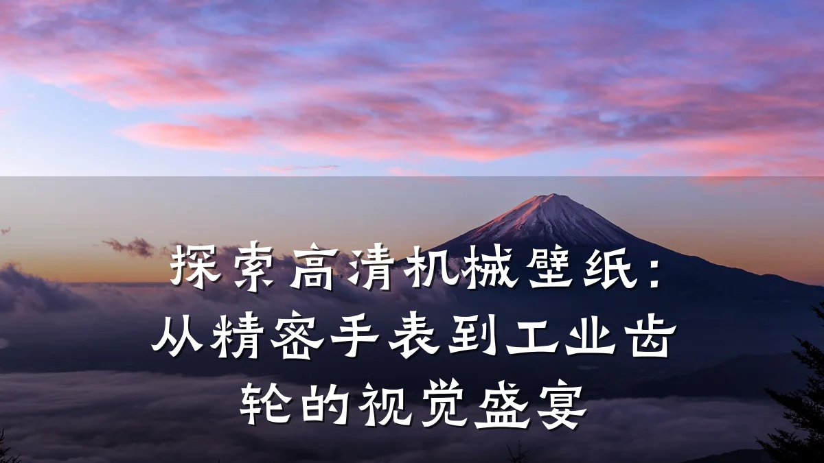 探索高清机械壁纸：从精密手表到工业齿轮的视觉盛宴