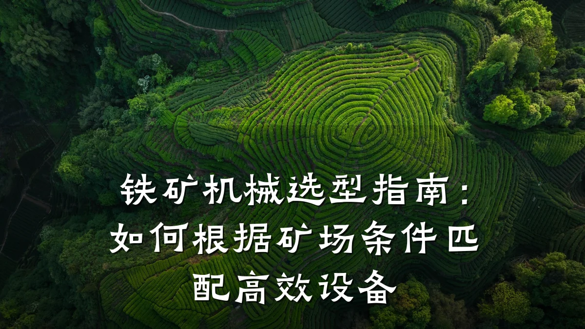 铁矿机械选型指南：如何根据矿场条件匹配高效设备