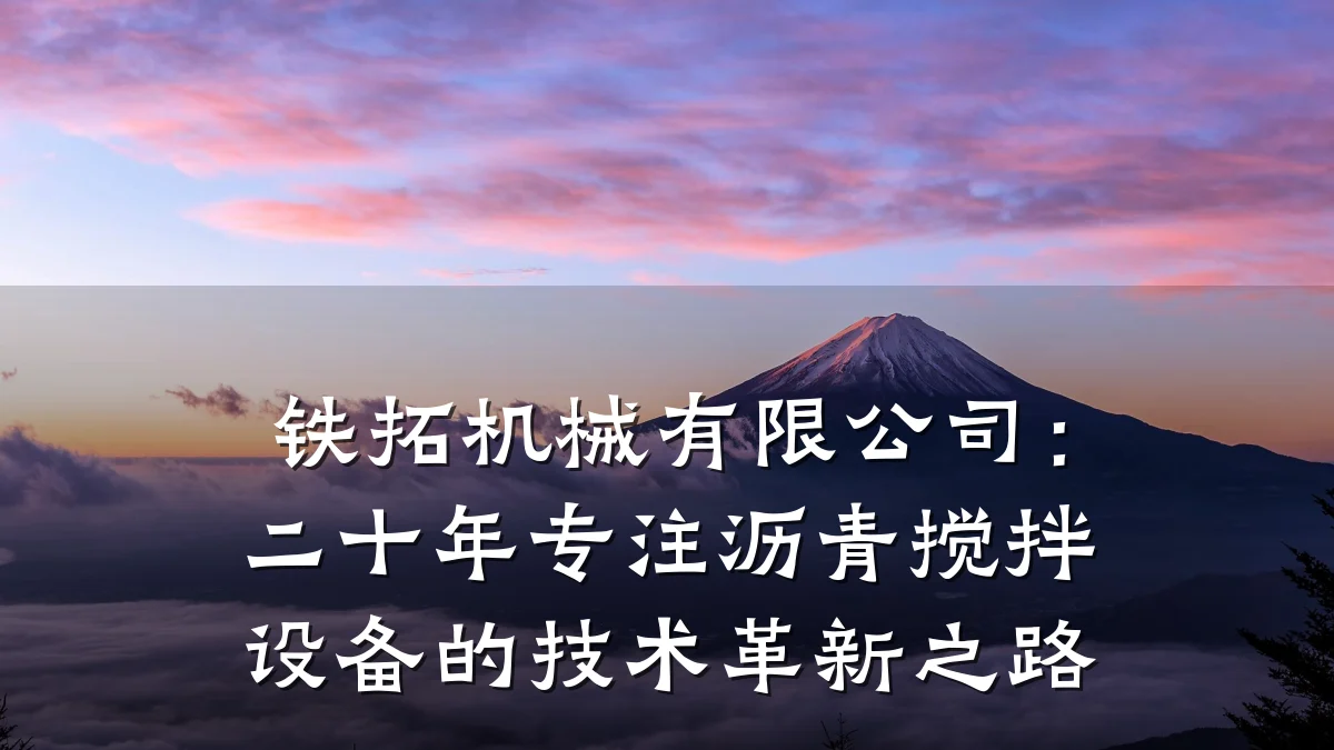 铁拓机械有限公司：二十年专注沥青搅拌设备的技术革新之路