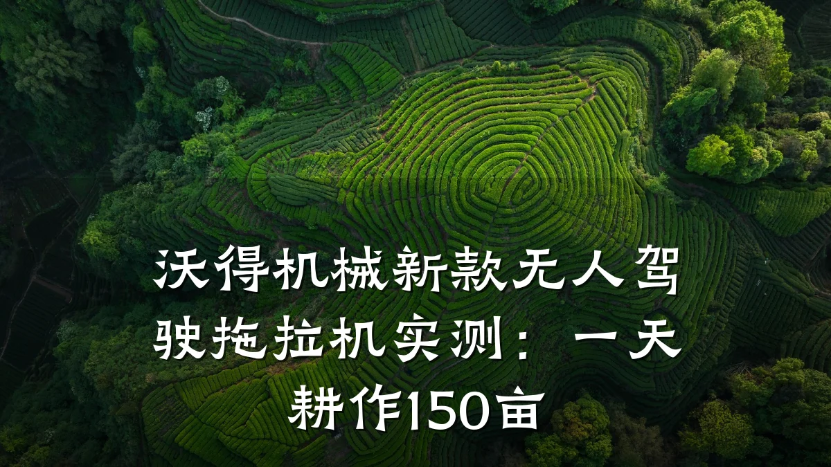 沃得机械新款无人驾驶拖拉机实测：一天耕作150亩