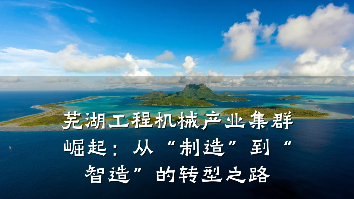 芜湖工程机械产业集群崛起：从“制造”到“智造”的转型之路