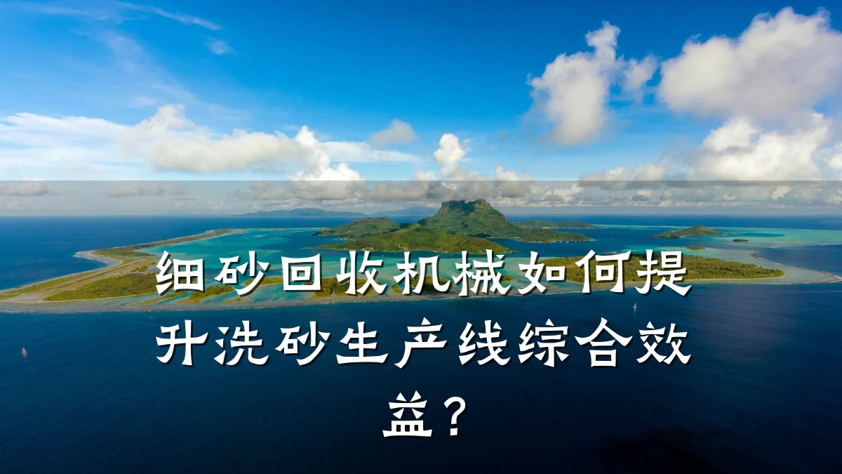 细砂回收机械如何提升洗砂生产线综合效益？