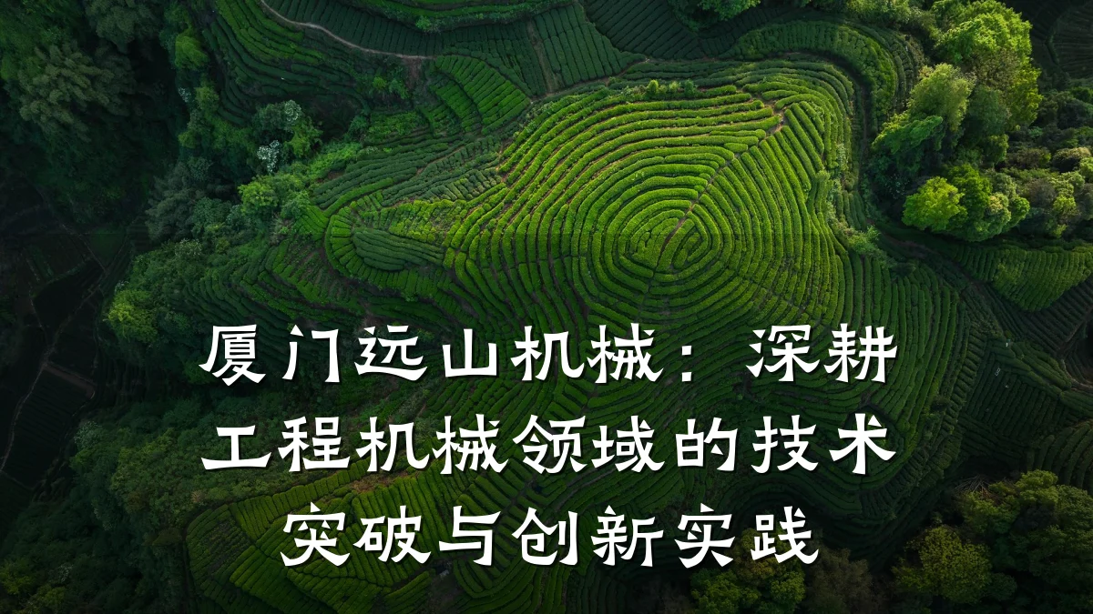 厦门远山机械：深耕工程机械领域的技术突破与创新实践