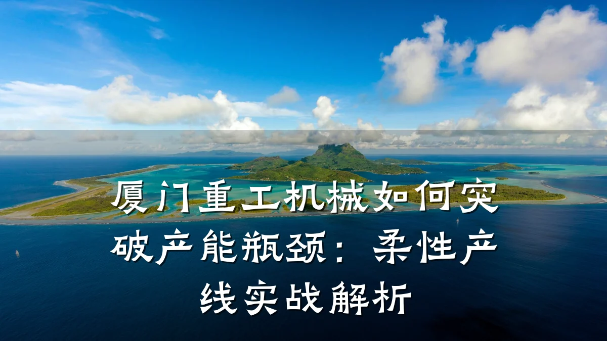 厦门重工机械如何突破产能瓶颈:柔性产线实战解析