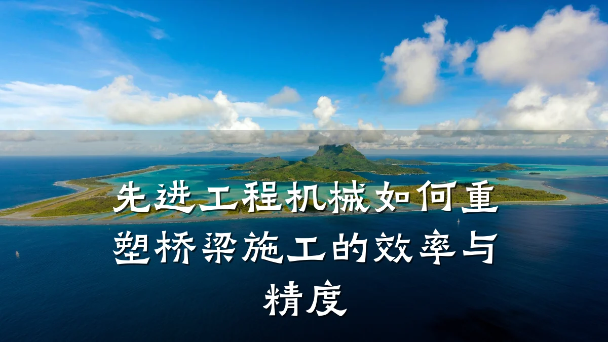 先进工程机械如何重塑桥梁施工的效率与精度