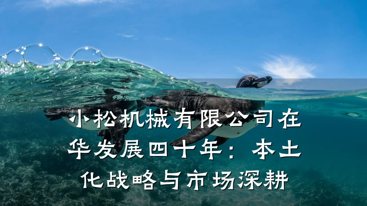 小松机械有限公司在华发展四十年：本土化战略与市场深耕