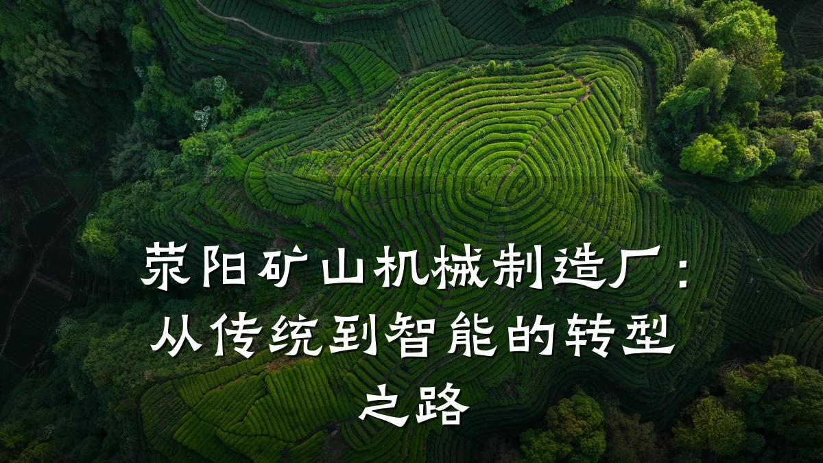 荥阳矿山机械制造厂：从传统到智能的转型之路