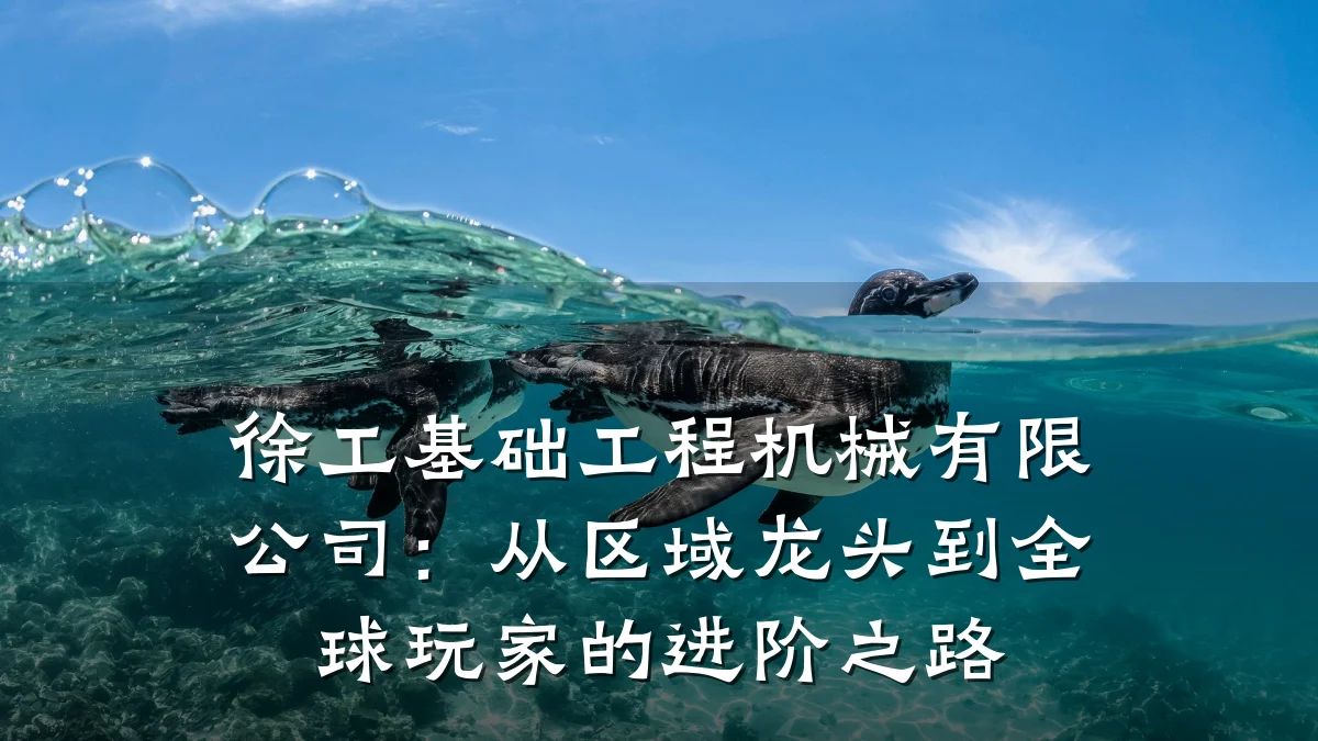 徐工基础工程机械有限公司:从区域龙头到全球玩家的进阶之路