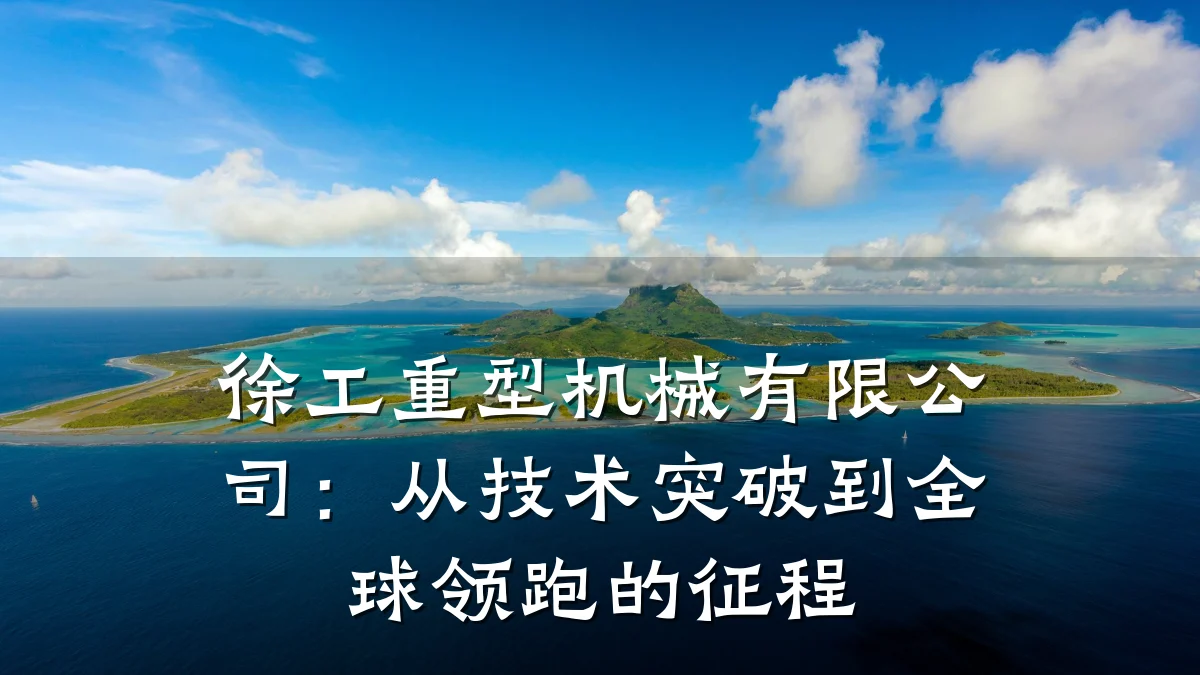 徐工重型机械有限公司：从技术突破到全球领跑的征程