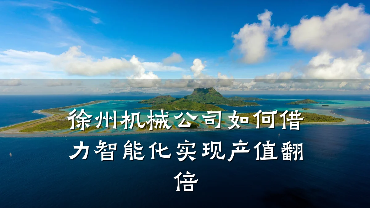 徐州机械公司如何借力智能化实现产值翻倍