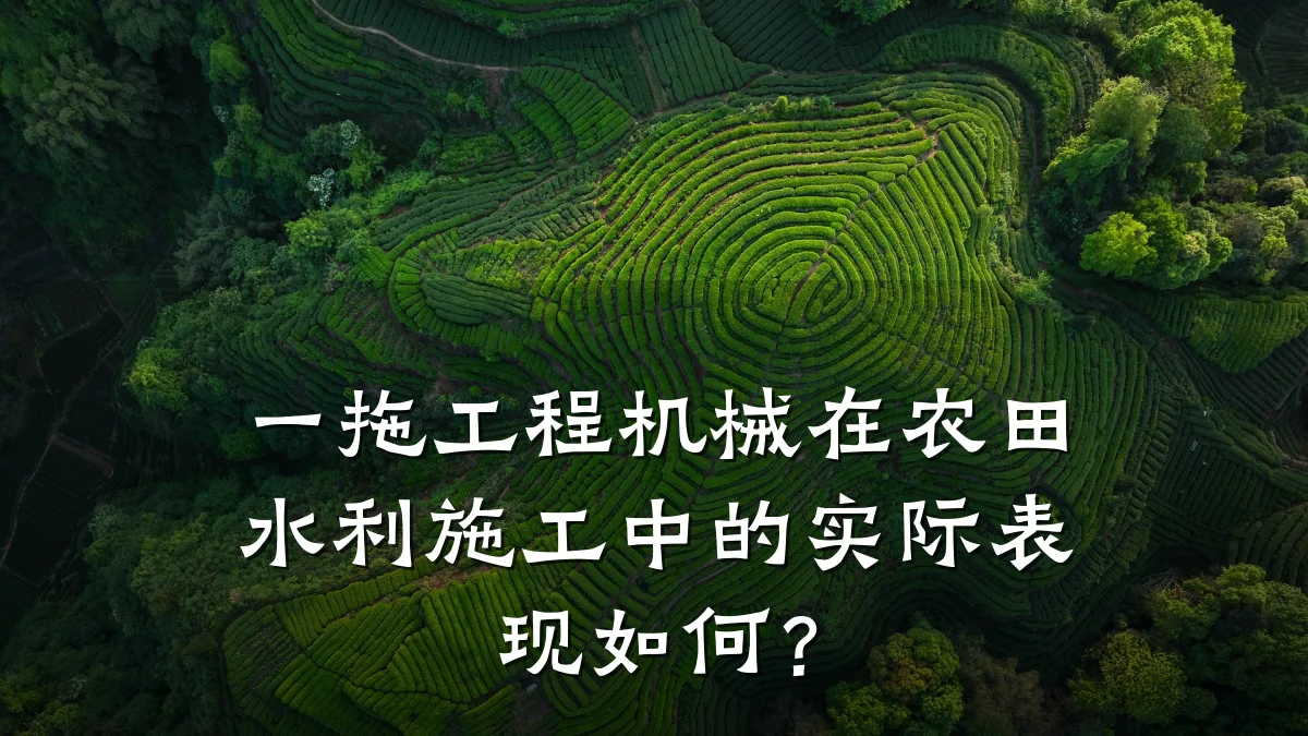 一拖工程机械在农田水利施工中的实际表现如何？