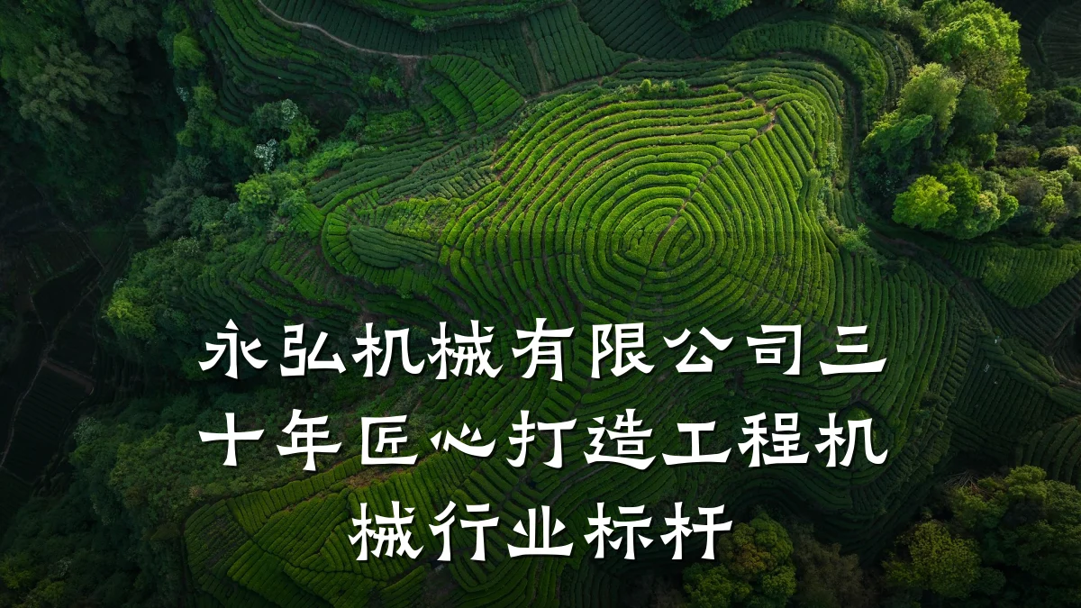 永弘机械有限公司三十年匠心打造工程机械行业标杆