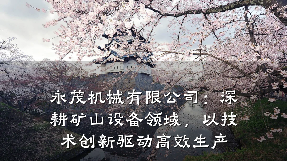 永茂机械有限公司：深耕矿山设备领域，以技术创新驱动高效生产