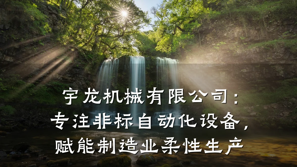 宇龙机械有限公司:专注非标自动化设备,赋能制造业柔性生产