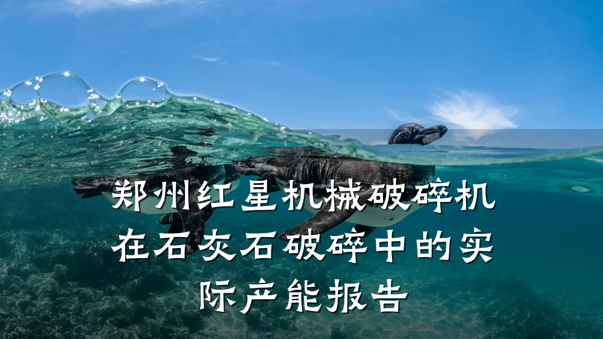 郑州红星机械破碎机在石灰石破碎中的实际产能报告