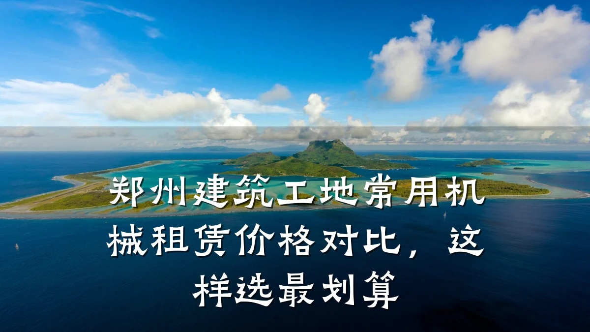 郑州建筑工地常用机械租赁价格对比，这样选最划算