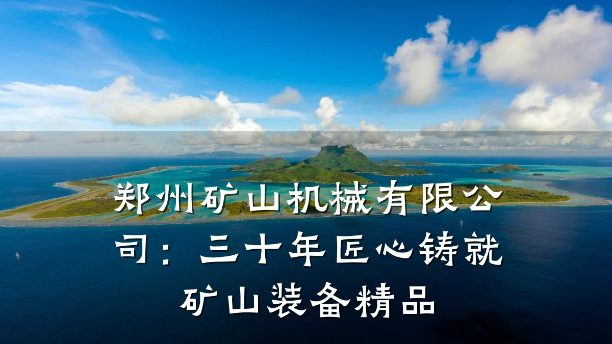 郑州矿山机械有限公司：三十年匠心铸就矿山装备精品
