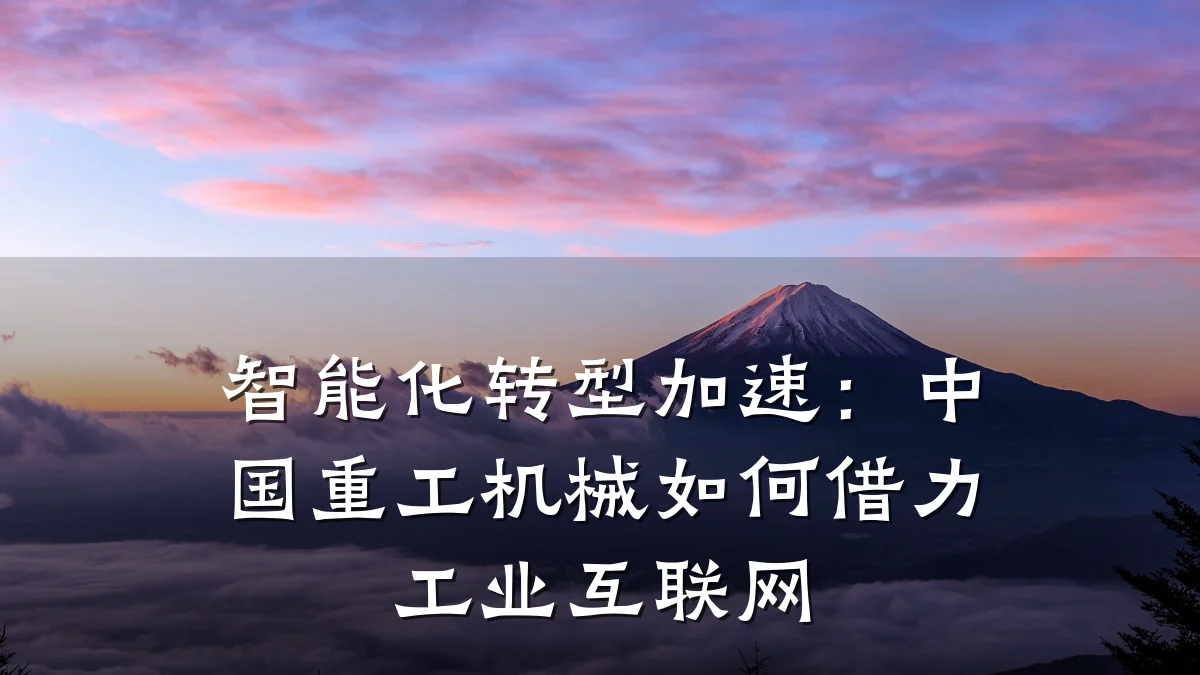 智能化转型加速：中国重工机械如何借力工业互联网