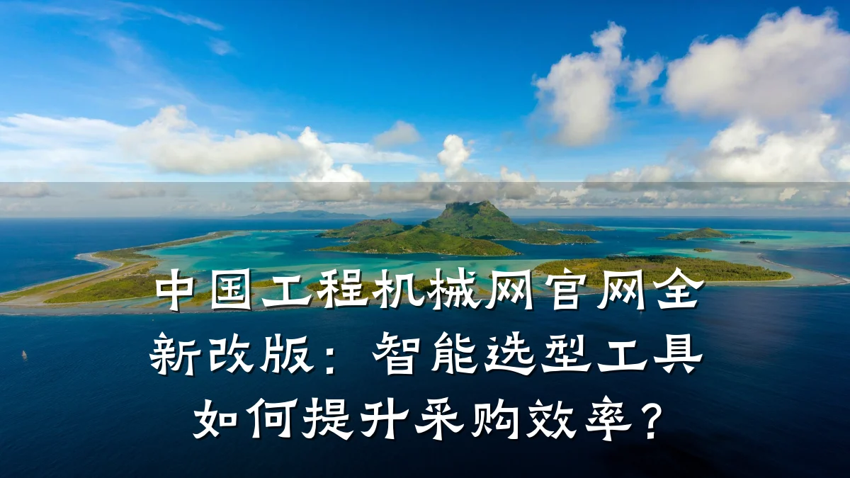中国工程机械网官网全新改版:智能选型工具如何提升采购效率?